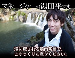 店長の湯田平です。 滝に癒される焼肉茶屋で、ごゆっくりお寛ぎください。