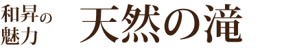 和昇の魅力　天然の滝